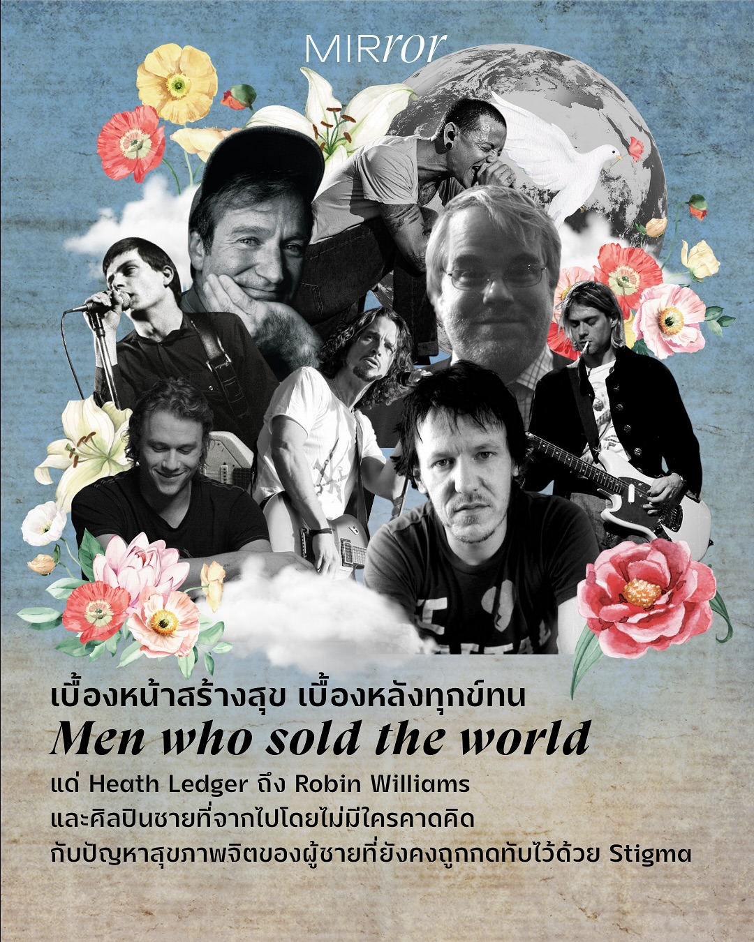 แทบทุกครั้งเวลาได้ยินข่าวคราวของบรรดาคนดัง ไม่ว่าจะศิลปิน นักดนตรี นักแสดง หรือเอนเตอร์เทนเนอร์ที่จากไปอย่างกระทันหัน ทั้งด้วยการฆ่าตัวตาย หรือเสียชีวิตจากการ Overdose โดยใช้ยานอนหลับ แอลกอฮอลล์ หรือสารเสพติดเกินขนาด เราจะรู้สึกใจหายอยู่เสมอ และพร้อมกับความรู้สึกใจหาย มันก็มักจะมาพร้อมกับความรู้สึกสงสัย และตั้งคำถามอย่างเจ็บปวดอยู่เงียบๆ ว่าเพราะเหตุใดกันนะ พวกเขาจึงจากไปด้วยการจบชีวิตตัวเองลงแบบนั้น ทั้งๆ ที่เบื้องหน้า งานของพวกเขาคือการเป็นผู้มอบความสุข สร้างรอยยิ้ม เรียกเสียงหัวเราะ ผ่านการแสดงอันเก่งฉกาจ บทบาทอันอบอุ่น ผ่านเสียงดนตรีและเนื้อร้องราวกับบทกวีที่เป็นเหมือนเครื่องบรรเทาความทุกข์ให้กับผู้คน 

นั่นอาจเป็นเพราะเราไม่มีทางรู้เลยว่า ภายใต้ผลงานอันเพอร์เฟ็กต์ บนใบหน้าเปื้อนยิ้มของผู้ทำหน้าที่สร้างความสุขให้คนอื่นเหล่านั้น แอบซ่อนความทุกข์ทนอะไรเอาไว้ข้างในมากมายบ้าง 

ในเดือนมิถุนายนของทุกปี นับเป็นเดือน Men’s Mental Health Awareness Month หรือเดือนแห่งการตระหนักรู้เรื่องสุขภาพจิตของผู้ชาย (ซึ่งอาจมีความแตกต่างกันไปได้ในแต่ละประเทศ เช่น บางประเทศที่กำหนดให้เป็นเดือนพฤศจิกายน) เราจึงอยากชวนทุกคนมาร่วมกันสร้างความตระหนักไปพร้อมกันอีกครั้งว่า สัญญาณของปัญหาสุขภาพจิตเป็นเรื่องสำคัญสำหรับทุกคนที่ไม่อาจมองข้ามก็จริง แต่เพราะเหตุใด พอเป็นเรื่องสุขภาพจิตของผู้ชาย มันกลับเป็นเรื่องยากและมีมิติที่ซับซ้อน จนหลายครั้งทำให้ความทุกข์ทนเจ็บปวดของพวกเขาถูกมองข้าม และลงเอยด้วยโศกนาฏกรรมไม่คาดคิดอยู่เรื่อยไป 

ชวนหาคำตอบผ่านแง่มุมทั้งหมดที่ลิงก์หน้า bio

#Mind #menmentalhealth #Depression #mentalhealth #Suicide #Artist #RobinWilliams #heathledger #kurtcobain #iancurtis #chesterbennington #chriscornell #elliotsmith #MIRRORThailand
.
.
.

ttps://mirrorthailand.com/self/mind/102429